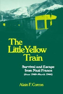 The little yellow train : survival and escape from Nazi France (June 1940-March 1944) /