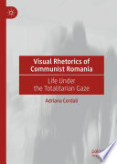 Visual Rhetorics of Communist Romania : Life Under the Totalitarian Gaze /