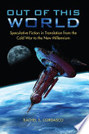 Out of this world : speculative fiction in translation from the Cold War to the new millennium /