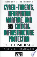 Cyber-threats, information warfare, and critical infrastructure protection : defending the U.S. homeland /