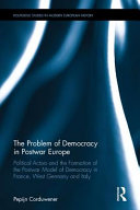 The problem of democracy in postwar Europe : political actors and the formation of the postwar model of democracy in France, West Germany and Italy /