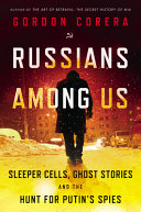 Russians among us : sleeper cells, ghost stories, and the hunt for Putin's spies /