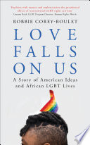 Love falls on us : a story of American ideas and African LGBT lives /