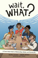 Wait, what? : a comic book guide to relationships, bodies, and growing up /