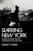 Starring New York : filming the grime and the glamour of the long 1970s /