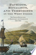 Patriots, royalists, and terrorists in the West Indies : the French Revolution in Martinique and Guadeloupe, 1789-1802 /