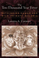 The ten-thousand year fever : rethinking human and wild-primate malarias /