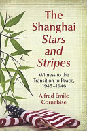 The Shanghai Stars and stripes : witness to the transition to peace, 1945-1946 /