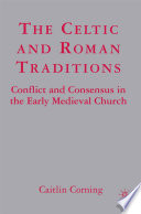 The Celtic and Roman Traditions : Conflict and Consensus in the Early Medieval Church /