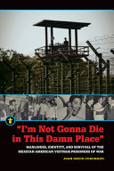 "I'm not gonna die in this damn place" : manliness, identity, and survival of the Mexican American Vietnam prisoners of war /
