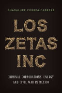 Los Zetas Inc : criminal corporations, energy, and Civil War in Mexico /