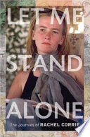 Let me stand alone : the journals of Rachel Corrie /