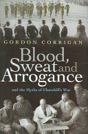 Blood, sweat and arrogance : and the myths of Churchill's war /