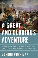 A great and glorious adventure : a history of the Hundred Years War and the birth of Renaissance England /