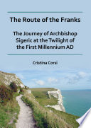 The route of the Franks : the journey of Archbishop Sigeric at the twilight of the first millennium AD /