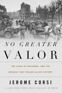 No greater valor : the siege of Bastogne and the miracle that sealed allied victory /