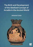 The birth and development of the idealized concept of Arcadia in the ancient world /