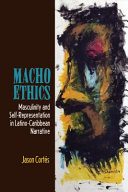 Macho ethics : masculinity and self-representation in Latino-Caribbean narrative /