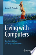 Living with Computers : The Digital World of Today and Tomorrow /