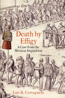 Death by effigy : a case from the Mexican Inquisition /