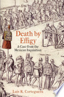 Death by effigy : a case from the Mexican Inquisition /