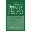 The reciprocal modular brain in economics and politics : shaping the rational and moral basis of organization, exchange, and choice /