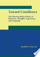 Toward consilience : the bioneurological basis of behavior, thought, experience, and language /