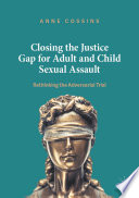 Closing the Justice Gap for Adult and Child Sexual Assault : Rethinking the Adversarial Trial /