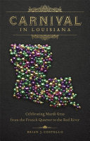 Carnival in Louisiana : celebrating Mardi Gras from the French Quarter to the Red River /