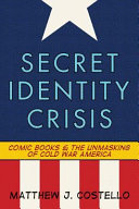 Secret identity crisis : comic books and the unmasking of Cold War America /