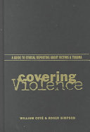 Covering violence : a guide to ethical reporting about victims and trauma /