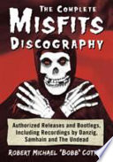 The complete Misfits discography : authorized releases and bootlegs, including recordings by Danzig, Samhain and the Undead /