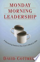 Monday morning leadership : 8 mentoring sessions you can't afford to miss /