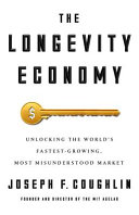 The longevity economy : unlocking the world's fastest-growing, most misunderstood market /