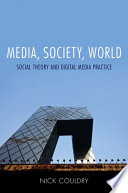 Media, society, world : social theory and digital media practice /