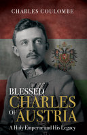 Blessed Charles of Austria : a holy emperor and his legacy /