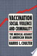 Vaccination, social violence, and criminality : the medical assault on the American brain /