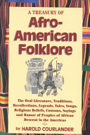 A treasury of Afro-American folklore : the oral literature, traditions, recollections, legends, tales, songs, religious beliefs, customs, sayings, and humor of peoples of African descent in the Americas /