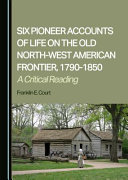 Six pioneer accounts of life on the Old North-West American Frontier, 1790-1850 : a critical reading /