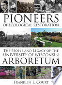 Pioneers of ecological restoration : the people and legacy of the University of Wisconsin Arboretum /