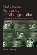 Hollywood fantasies of miscegenation : spectacular narratives of gender and race, 1903-1967 /