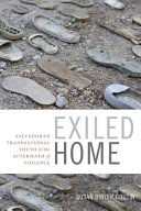 Exiled home : Salvadoran transnational youth in the aftermath of violence /