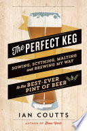 The perfect keg : sowing, scything, malting and brewing my way to the best-ever pint of beer /