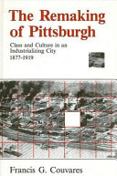 The remaking of Pittsburgh : class and culture in an industrializing city 1877-1919 /