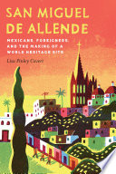San Miguel de Allende : Mexicans, foreigners, and the making of a world heritage site /