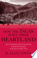 How the Incas built their heartland : state formation and the innovation of imperial strategies in the Sacred Valley, Peru /