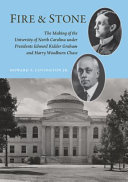 Fire and stone : the making of the University of North Carolina under Presidents Edward Kidder Graham and Harry Woodburn Chase /