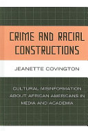 Crime and racial constructions : cultural misinformation about African Americans in media and academia /