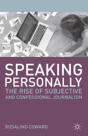 Speaking personally : the rise of subjective and confessional journalism /
