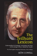 The Teilhard lexicon : understanding the language, terminology and vision of the writings of Pierre Teilhard de Chardin : the first English-language dictionary of his writings /